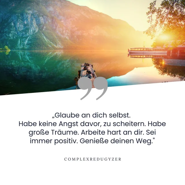 Glaube an dich selbst.
Habe keine Angst davor, zu scheitern. Habe große Träume. Arbeite hart an dir. Sei immer positiv. Genieße deinen Weg.
